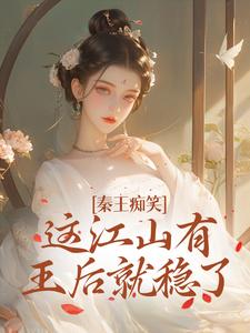 求秦王痴笑，这江山有王后就稳了小说的全文免费阅读链接