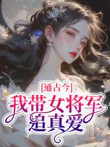 小说《通古今，我带女将军追真爱》章节免费阅读