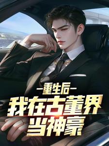 完结版《重生后，我在古董界当神豪》章节阅读