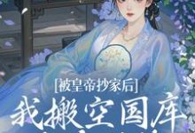被皇帝抄家后,我搬空国库吃香喝辣这本小说在哪里可以看?哪里有免费试读章节?-艾米文学