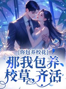 你包养校花？那我包养校草，齐活！这本小说在哪里可以看？哪里有免费试读章节？