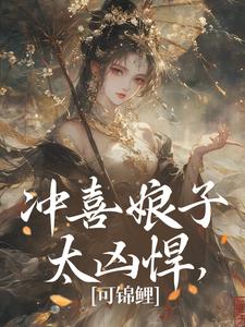 冲喜娘子太凶悍，可锦鲤免费阅读，冲喜娘子太凶悍，可锦鲤章节目录