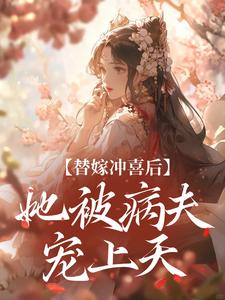 替嫁冲喜后，她被病夫宠上天小说，替嫁冲喜后，她被病夫宠上天在线阅读