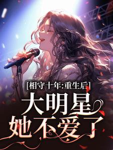 相守十年，重生后大明星她不爱了小说的免费阅读版本在哪里可以找到？