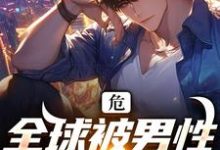 《危！全球被男性病毒席卷》小说免费阅读完整版-艾米文学