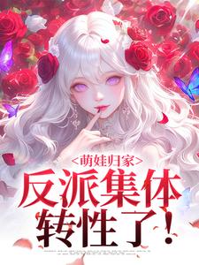 在线寻找萌娃归家，反派集体转性了！小说的无删减版本
