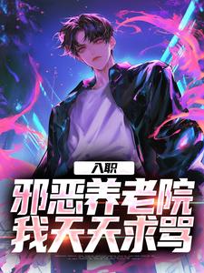完整版小说《入职邪恶养老院，我天天求骂》免费阅读