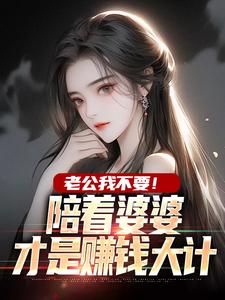 完结版《老公我不要！陪着婆婆才是赚钱大计》章节阅读