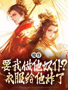 已完结小说《魔尊要我做他奴仆？衣服给他炸了！》最新章节