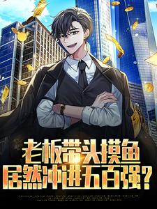 老板带头摸鱼，居然冲进五百强？完整版小说，老板带头摸鱼，居然冲进五百强？江远