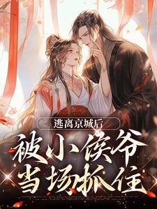 逃离京城后，被小侯爷当场抓住免费阅读，逃离京城后，被小侯爷当场抓住姜容