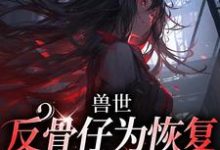 兽世：反骨仔为恢复修为肆意掠夺小说完结版章节免费阅读-艾米文学