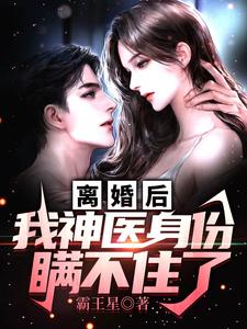 离婚后，我神医身份瞒不住了小说免费资源，离婚后，我神医身份瞒不住了在线阅读
