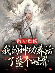 散功重修：我的神功养活了整个世界完整版小说，散功重修：我的神功养活了整个世界最新章节