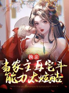 哪里能找到换亲：当家主母宅斗能力太炫酷小说的全部章节？