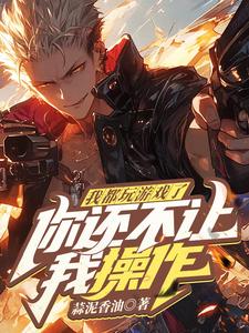 我都玩游戏了，你还不让我操作？小说有没有完结版在线？