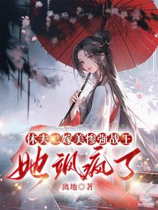 休夫二嫁美惨强战王，她飒疯了小说，休夫二嫁美惨强战王，她飒疯了在线阅读
