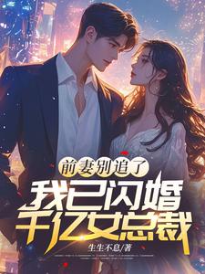 前妻别追了，我已闪婚千亿女总裁免费阅读，前妻别追了，我已闪婚千亿女总裁章节目录