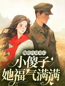 完整版《嫁给兵哥哥后，小傻子她福气满满》小说免费阅读