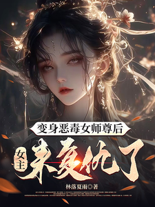 已完结小说《变身恶毒女师尊后，女主来复仇了》在线章节阅读
