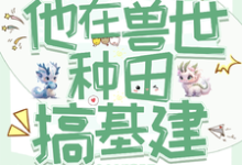 《穿成反派炮灰,兽世种田搞基建》小说大结局免费试读 于岁启小说-艾米文学