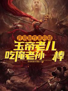 小说《开局制作黑吗喽，玉帝老儿吃俺老孙一棒》完整版在线章节免费阅读