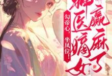 勾帝心,坐凤位!神医嫡女赢麻了小说全文哪里可以免费看?-艾米文学