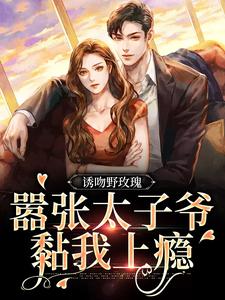 诱吻野玫瑰，嚣张太子爷黏我上瘾小说的所有章节都能在哪里免费读到？