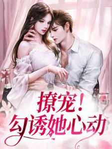 完整版《撩宠！勾诱她心动》小说免费阅读