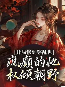 完结版《开局惨到穿乱世，疯癫的她权倾朝野》免费阅读