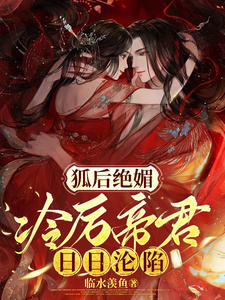 《狐后绝媚：冷厉帝君日日沦陷》小说章节在线试读，《狐后绝媚：冷厉帝君日日沦陷》最新章节目录