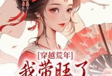 穿越荒年,我带旺了瘸腿夫君全家小说最新更新在哪里?免费在线看-艾米文学