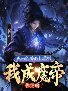 迟来的关心比草贱，我成魔帝你哭啥？完整版小说，迟来的关心比草贱，我成魔帝你哭啥？陈霄叶玲婉