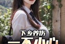 下乡养伤,一不小心带村致富了完整版最新章节,下乡养伤,一不小心带村致富了章节在线阅读-艾米文学