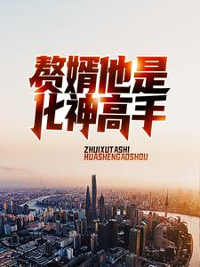 赘婿他是化神高手免费阅读，赘婿他是化神高手章节目录