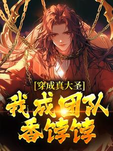穿成真大圣，我成团队香饽饽小说完结版章节免费阅读