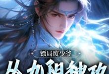 小说《镖局废少爷,从九阳神功开始无敌》章节免费阅读-艾米文学