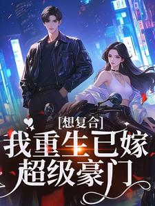 在线免费阅读想复合？我重生已嫁超级豪门完整小说