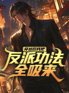 穿越后我把反派功法全吸来小说有没有完整的免费版本在线阅读？