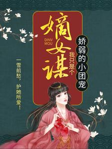 《嫡女谋：我只是个娇弱的小团宠》小说章节在线试读，《嫡女谋：我只是个娇弱的小团宠》最新章节目录