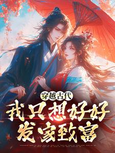 已完结小说《穿越古代，我只想好好发家致富》章节在线阅读