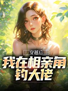 完整版《穿越后，我在相亲角钓大佬》小说免费阅读