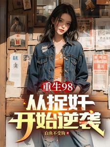 《重生98从捉奸开始逆袭》全集免费在线阅读（刘毅刘霆威）