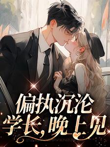 偏执沉沦：学长，晚上见小说有没有完结版在线？