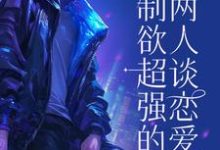 求控制欲超强的两人谈恋爱后小说的全文免费阅读链接-艾米文学