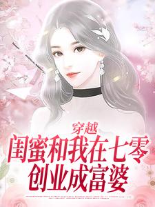 穿越：闺蜜和我在七零创业成富婆小说全文哪里可以免费看？