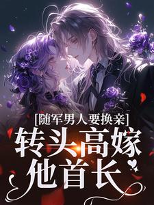 随军男人要换亲，转头高嫁他首长小说全文阅读需要付费吗？寻找免费资源