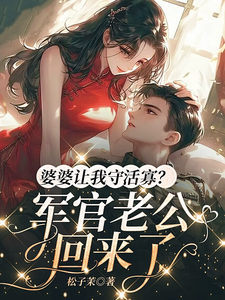 婆婆让我守活寡？军官老公回来了章节免费在线阅读，周知桐魏赫泽完结版