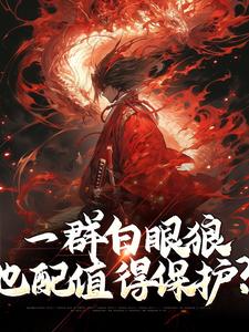 完整版《一群白眼狼，也配值得保护？》小说免费阅读