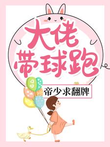 大佬带球跑，帝少求翻牌小说最新更新在哪里？免费在线看